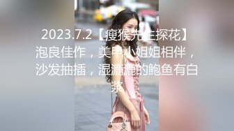 2023.7.2【瘦猴先生探花】泡良佳作，美甲小姐姐相伴，沙发抽插，湿漉漉的鲍鱼有白浆