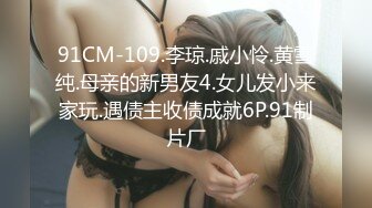 91CM-109.李琼.戚小怜.黄雪纯.母亲的新男友4.女儿发小来家玩.遇债主收债成就6P.91制片厂