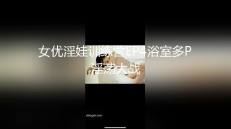 女优淫娃训练营EP4浴室多P淫荡大战