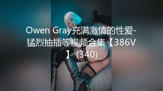 Owen Gray充满激情的性爱-猛烈抽插等视频合集【386V】 (340)