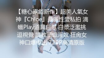 【糖心原創新作】超美人氣女神『Chloe』最新性愛私拍 滴蠟Play道具自慰 白漿泛濫挑逗視覺 調教滴蠟淫奴 狂肏女神口爆中出 720P高清原版