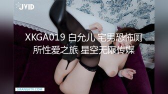 XKGA019 白允儿 宅男恐怖厕所性爱之旅 星空无限传媒