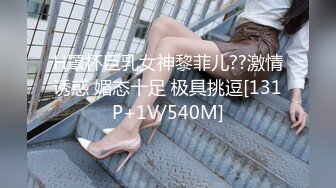 H罩杯巨乳女神黎菲儿??激情诱惑 媚态十足 极具挑逗[131P+1V/540M]