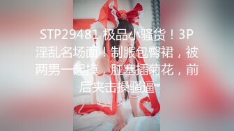 STP29481 极品小骚货！3P淫乱名场面！制服包臀裙，被两男一起摸，肛塞插菊花，前后夹击操骚逼