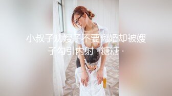 小叔子劝嫂子不要离婚却被嫂子勾引内射 · 糖糖 ·