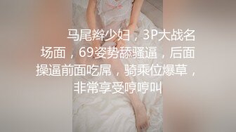 ❤️❤马尾辫少妇，3P大战名场面，69姿势舔骚逼，后面操逼前面吃屌，骑乘位爆草，非常享受哼哼叫