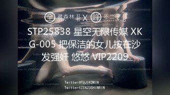 STP25838 星空无限传媒 XKG-005 把保洁的女儿按在沙发强奸 悠悠 VIP2209