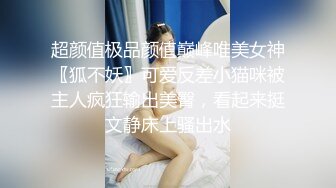 超颜值极品颜值巅峰唯美女神〖狐不妖〗可爱反差小猫咪被主人疯狂输出美臀，看起来挺文静床上骚出水