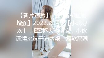 【新片速遞】 【超清AI画质增强】2022.7.14，【小北寻欢】，E罩杯大胸良家，小伙连续挑逗干逼两炮，瘫软高潮