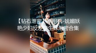 【钻石泄密】原相机-妩媚妖艳少妇反差学生妹泄密合集