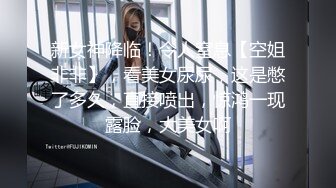 新女神降临！令人窒息【空姐非非】，看美女尿尿，这是憋了多久，直接喷出，惊鸿一现露脸，大美女啊