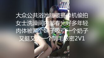 大众公共浴池暗藏摄像机偸拍女士洗澡间内部春光好多年轻肉体被两个妹子吸引一个奶子又挺又大一个阴毛浓密2V1