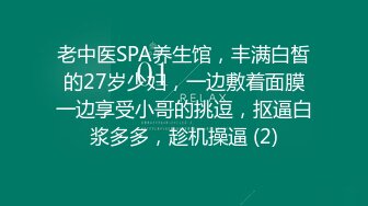 老中医SPA养生馆，丰满白皙的27岁少妇，一边敷着面膜一边享受小哥的挑逗，抠逼白浆多多，趁机操逼 (2)