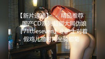 【新片速遞】 ❤️精品推荐❤️国产CD系列超御大屌伪娘『7littleseven』小护士对着假鸡儿撸射再坐骑慰菊 