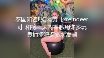 泰国知名E奶网黄「xreindeers」和榜一大哥裸聊用许多玩具抽插肥逼多次高潮