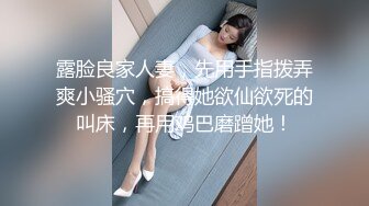 露脸良家人妻，先用手指拨弄爽小骚穴，搞得她欲仙欲死的叫床，再用鸡巴磨蹭她！