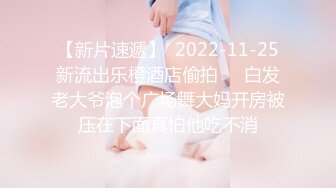 【新片速遞】  2022-11-25新流出乐橙酒店偷拍❤️白发老大爷泡个广场舞大妈开房被压在下面真怕他吃不消