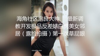 海角社区泡良大神❤️最新调教开发极品反差婊白虎美女邻居（露脸拍摄）第一次草屁眼