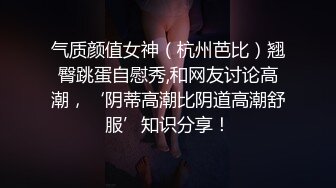 气质颜值女神（杭州芭比）翘臀跳蛋自慰秀,和网友讨论高潮，‘阴蒂高潮比阴道高潮舒服’知识分享！