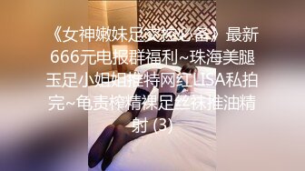 《女神嫩妹足交控必备》最新666元电报群福利~珠海美腿玉足小姐姐推特网红LISA私拍完~龟责榨精裸足丝袜推油精射 (3)