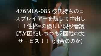 476MLA-085 彼氏持ちのコスプレイヤーを騙して中出し！！性格◎の優しい現役看護師が困惑しつつも2回戦の大サービス！！ (河合ののか)