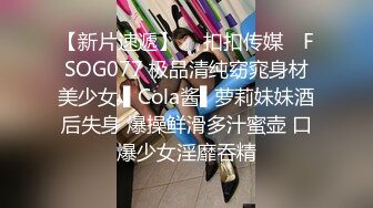 【新片速遞】  ✿扣扣传媒✿ FSOG077 极品清纯窈窕身材美少女 ▌Cola酱▌萝莉妹妹酒后失身 爆操鲜滑多汁蜜壶 口爆少女淫靡吞精