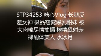 STP34253 糖心Vlog 长腿反差女神 极品窈窕爆乳甜妹 被大肉棒尽情抽插 榨精飙射赤裸酮体美人 水冰月