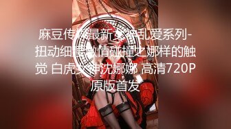 麻豆传媒最新女神乱爱系列-扭动细腰激情碰撞之娜样的触觉 白虎女神沈娜娜 高清720P原版首发