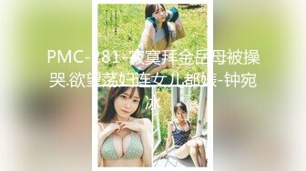 PMC-281-寂寞拜金岳母被操哭.欲望荡妇连女儿都婊-钟宛冰