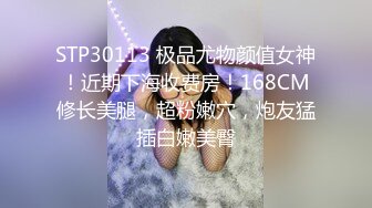 STP30113 极品尤物颜值女神！近期下海收费房！168CM修长美腿，超粉嫩穴，炮友猛插白嫩美臀