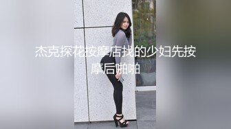 杰克探花按摩店找的少妇先按摩后啪啪