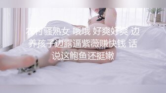 农村骚熟女 哦哦 好爽好爽 边养孩子边露逼紫薇赚快钱 话说这鲍鱼还挺嫩