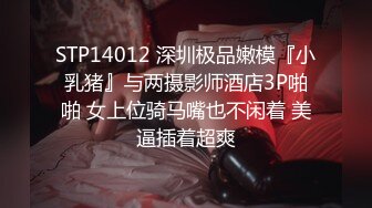 STP14012 深圳极品嫩模『小乳猪』与两摄影师酒店3P啪啪 女上位骑马嘴也不闲着 美逼插着超爽