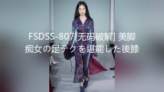 FSDSS-807[无码破解] 美脚痴女の足テクを堪能した後膝