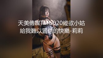 天美傳媒TMG020縱欲小姑給我難以置信的快樂-莉莉