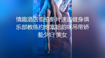 情趣酒店偷拍新片速递健身俱乐部教练约炮富姐韵味吊带娇羞少妇 美女