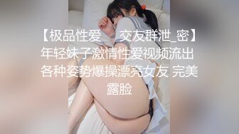 【极品性爱❤️交友群泄_密】年轻妹子激情性爱视频流出 各种姿势爆操漂亮女友 完美露脸