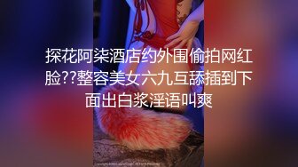 探花阿柒酒店约外围偷拍网红脸??整容美女六九互舔插到下面出白浆淫语叫爽