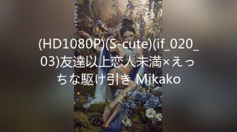 (HD1080P)(S-cute)(if_020_03)友達以上恋人未満×えっちな駆け引き Mikako