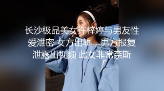 长沙极品美女许梓婷与男友性爱泄密 女方出轨，男方报复泄露出视频 此女非常奈斯