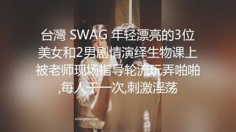 台灣 SWAG 年轻漂亮的3位美女和2男剧情演绎生物课上被老师现场指导轮流玩弄啪啪,每人干一次,刺激淫荡