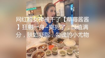 网红脸女神被干了【草莓酱酱】狂射一身~爽死了，颜值满分，肤如凝脂，勾魂的小尤物