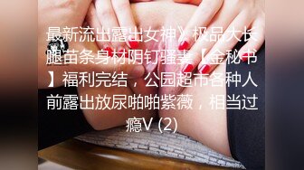 最新流出露出女神》极品大长腿苗条身材阴钉骚妻【金秘书】福利完结，公园超市各种人前露出放尿啪啪紫薇，相当过瘾V (2)