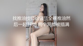 找推油技师给骚货全裸推油然后一起3P她 两个洞都被插满