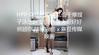 HPP-0038 艾熙 乱伦干爆嫂子泳池畔 让我代替大哥好好照顾你 辣椒原创 x 麻豆传媒映画