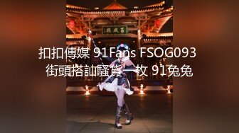 扣扣傳媒 91Fans FSOG093 街頭搭訕騷貨一枚 91兔兔