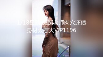 1/18最新 舞蹈老师肉穴还债身材太惹火VIP1196