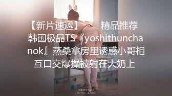 【新片速遞】  ❤️精品推荐❤韩国极品TS『yoshithunchanok』蒸桑拿房里诱惑小哥相互口交爆操被射在大奶上 