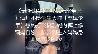 《最新购买超强乱L无水全套》海角不良学生大神【恋母少年】想妈打飞机射妈内裤上偸窥妈自慰一步步到进入妈妈身体102P 6V