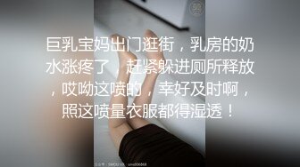 巨乳宝妈出门逛街，乳房的奶水涨疼了，赶紧躲进厕所释放，哎呦这喷的，幸好及时啊，照这喷量衣服都得湿透！